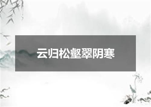 云归松壑翠阴寒