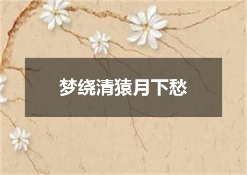 梦绕清猿月下愁
