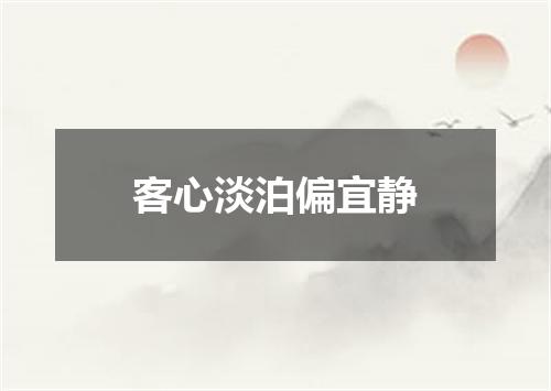客心淡泊偏宜静