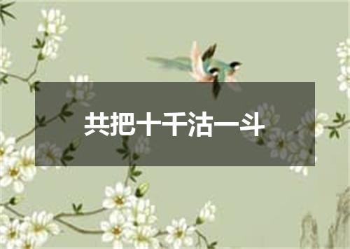 共把十千沽一斗