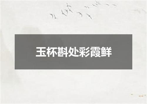 玉杯斟处彩霞鲜