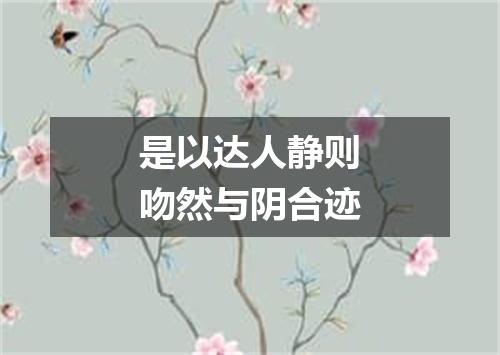 是以达人静则吻然与阴合迹