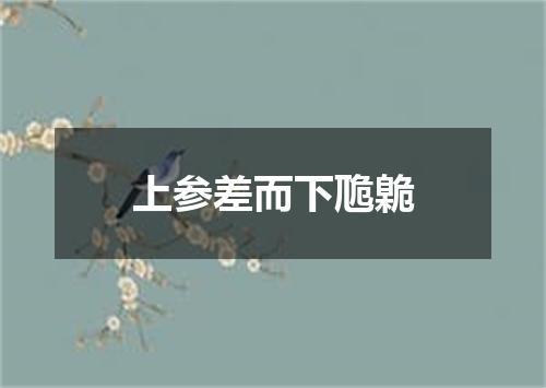 上参差而下卼臲