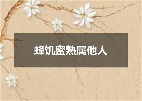 蜂饥蜜熟属他人
