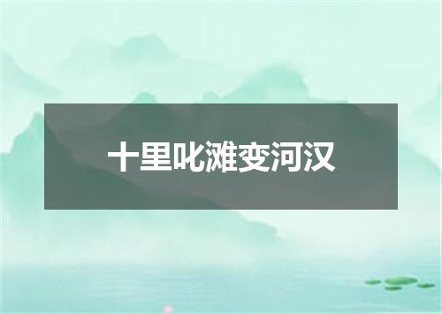 十里叱滩变河汉