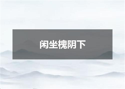 闲坐槐阴下