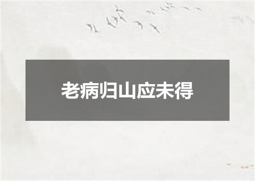 老病归山应未得