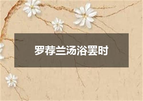 罗荐兰汤浴罢时