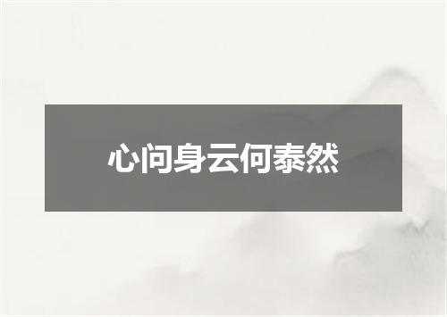 心问身云何泰然