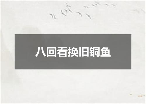 八回看换旧铜鱼
