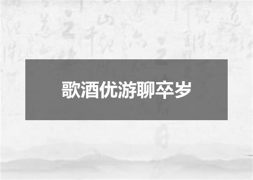 歌酒优游聊卒岁