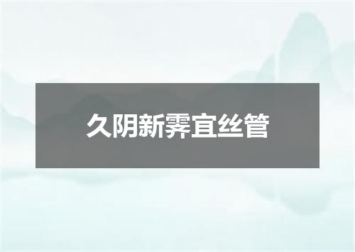 久阴新霁宜丝管