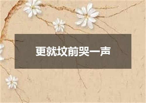 更就坟前哭一声