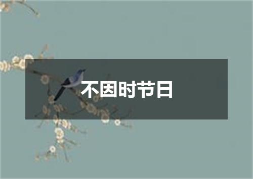不因时节日