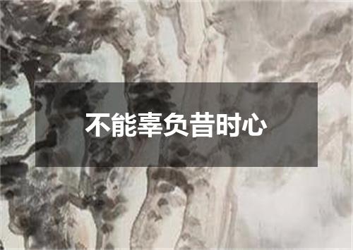 不能辜负昔时心