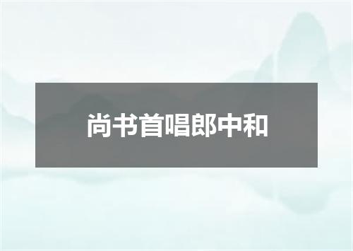 尚书首唱郎中和