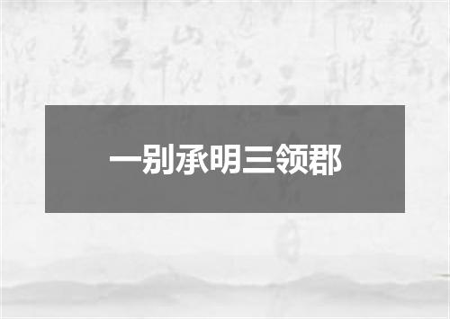一别承明三领郡