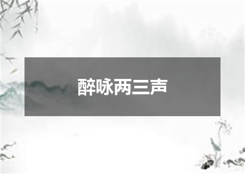 醉咏两三声