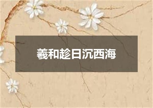 羲和趁日沉西海