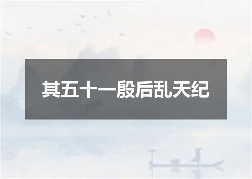 其五十一殷后乱天纪