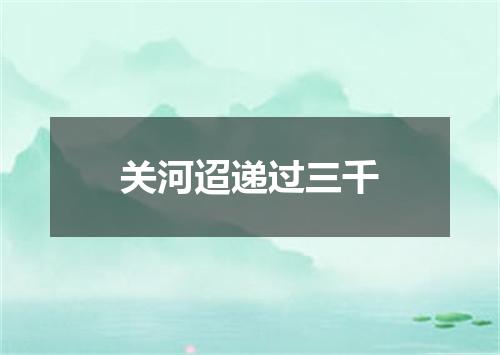关河迢递过三千