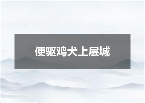 便驱鸡犬上层城