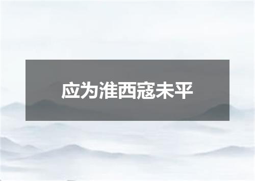 应为淮西寇未平