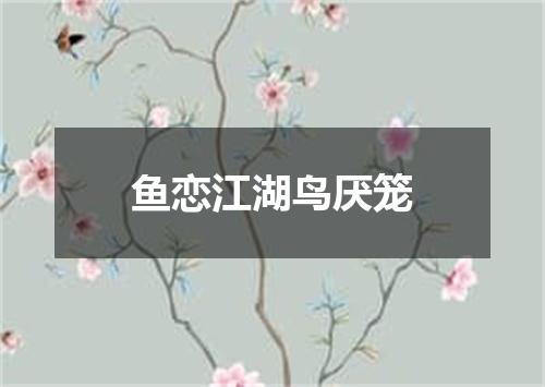 鱼恋江湖鸟厌笼
