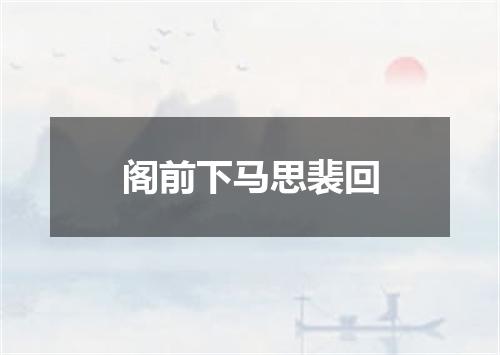 阁前下马思裴回