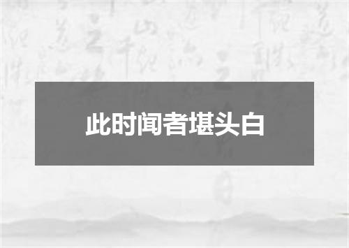 此时闻者堪头白