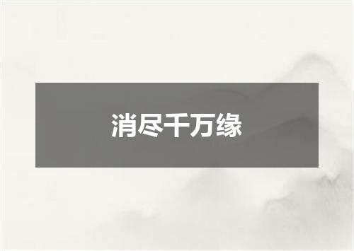 消尽千万缘