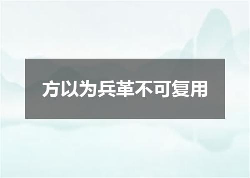 方以为兵革不可复用