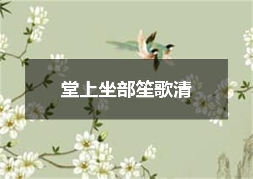 堂上坐部笙歌清
