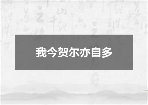 我今贺尔亦自多