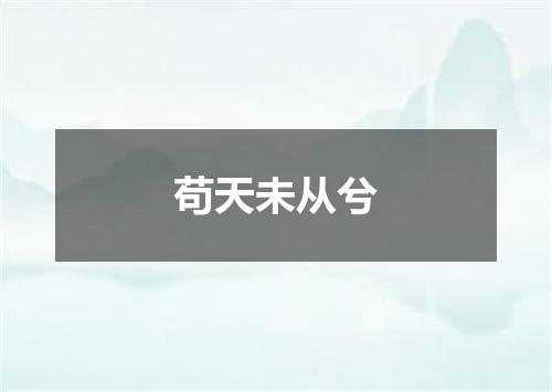 苟天未从兮