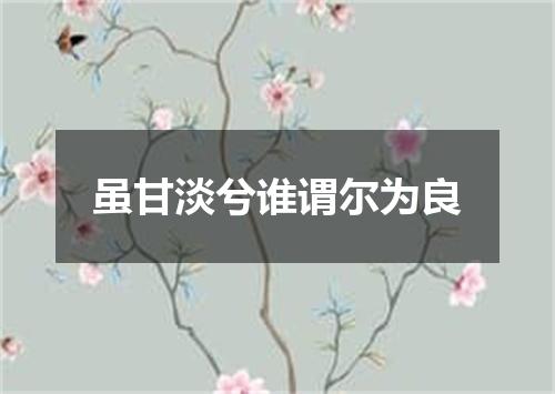 虽甘淡兮谁谓尔为良