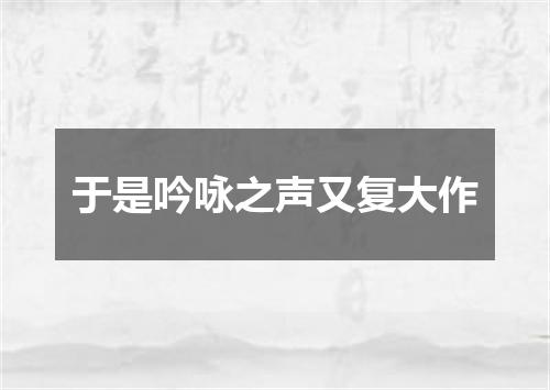 于是吟咏之声又复大作