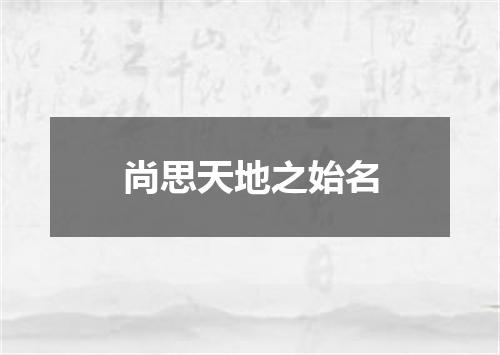 尚思天地之始名