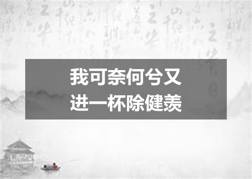 我可奈何兮又进一杯除健羡