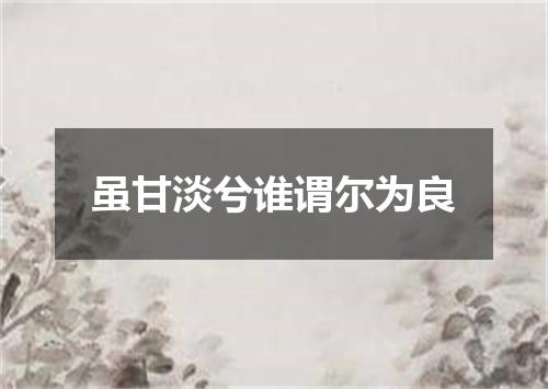 虽甘淡兮谁谓尔为良