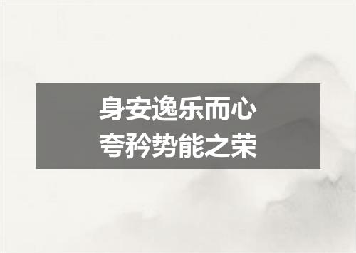 身安逸乐而心夸矜势能之荣