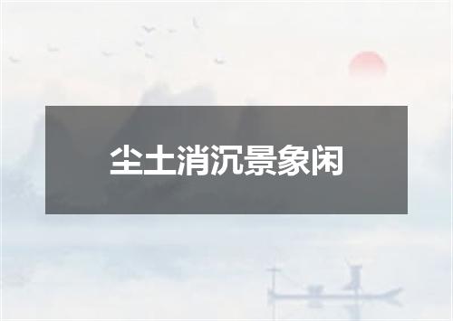 尘土消沉景象闲