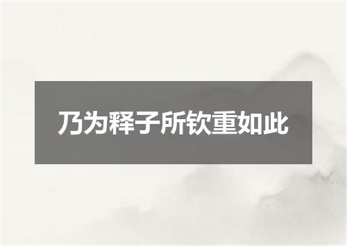 乃为释子所钦重如此