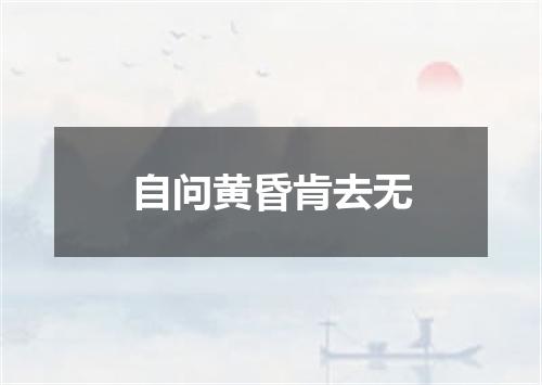 自问黄昏肯去无