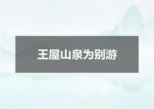 王屋山泉为别游