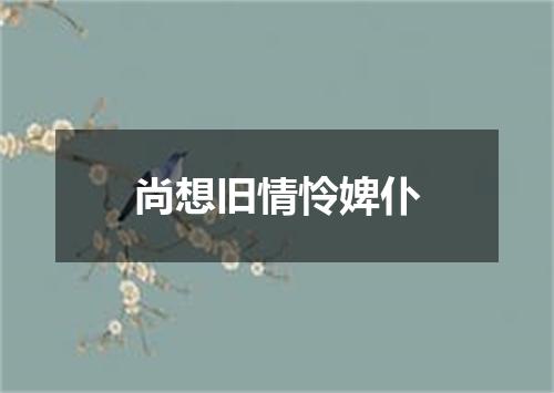 尚想旧情怜婢仆