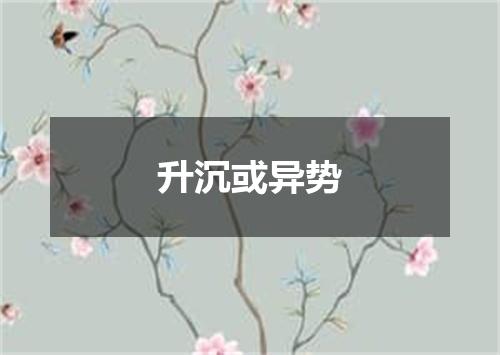 升沉或异势