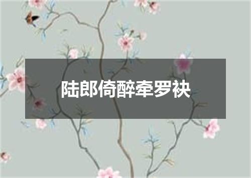陆郎倚醉牵罗袂