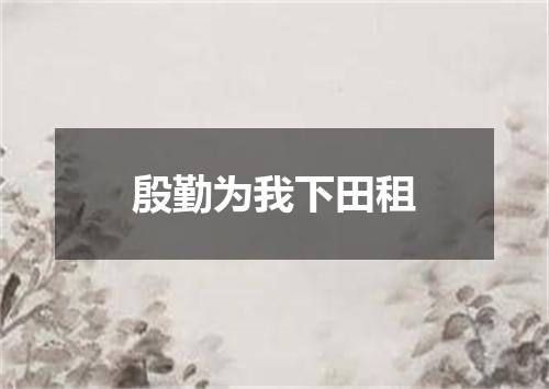 殷勤为我下田租