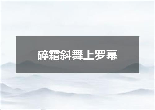 碎霜斜舞上罗幕